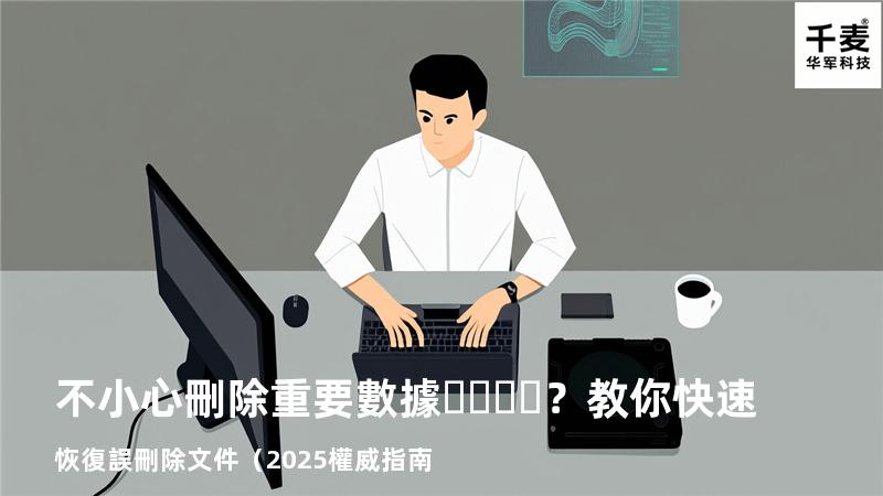 不小心刪除重要數據？教你快速恢復誤刪除文件（2025權威指南